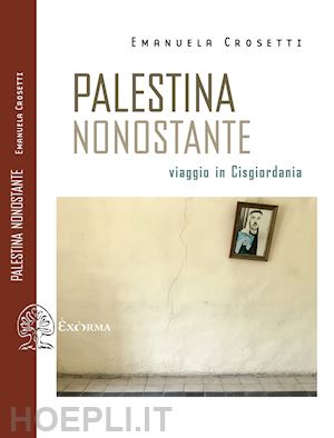 crosetti emanuela - palestina nonostante. viaggio in cisgiordania