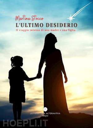 stocco martina - l'ultimo desiderio. il viaggio intenso di una madre e una figlia