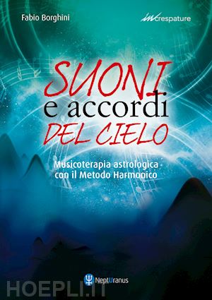 borghini fabio - suoni e accordi del cielo. musicoterapia astrologica con il metodo harmonico