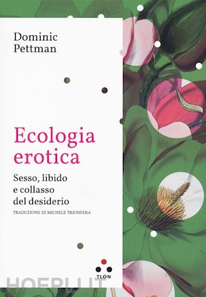 pettman dominic - ecologia erotica. sesso, libido e collasso del desiderio