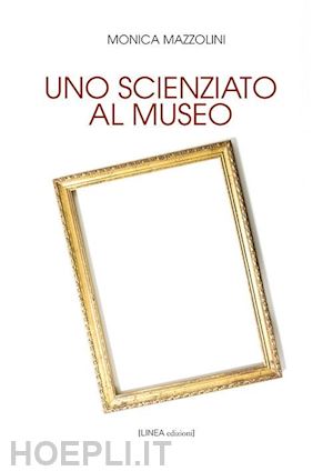mazzolini monica - uno scienziato al museo. ediz. integrale