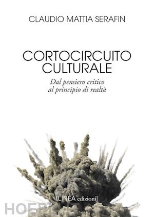 serafin claudio mattia - cortocircuito culturale. dal pensiero critico al principio di realtà