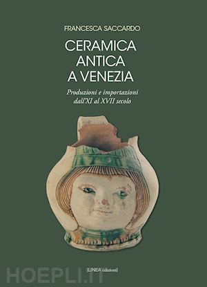 saccardo francesca - ceramica antica a venezia. produzioni e importazioni dall'xi al xvii secolo. ediz. illustrata