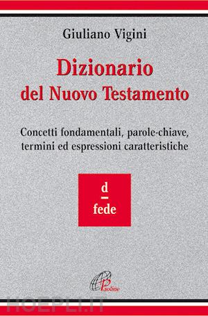 vigini giuliano - dizionario del nuovo testamento. concetti fondamentali, parole-chiave, termini ed espressioni caratteristiche. vol. 3: d-fede