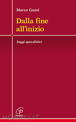 guzzi marco - dalla fine all'inizio. saggi apocalittici