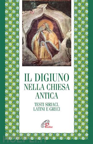 de francesco i. (curatore); noce c. (curatore); artioli m. b. (curatore) - il digiuno nella chiesa antica. testi siriaci, latini e greci