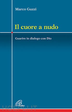 guzzi marco - il cuore a nudo. guarire in dialogo con dio