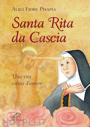 pisapia aligi fiore - santa rita da cascia. una vita colma d'amore. ediz. illustrata