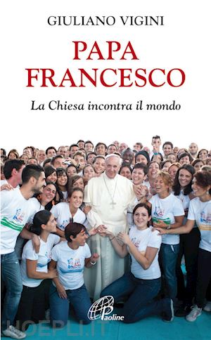 vigini giuliano - papa francesco. la chiesa incontra il mondo