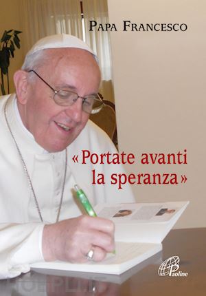 francesco (jorge mario bergoglio); cavallo o. (curatore) - portate avanti la speranza