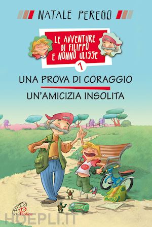 perego natale - una prova di coraggio. un'amicizia insolita. le avventure di filippo e nonno ulisse. ediz. illustrata. vol. 1