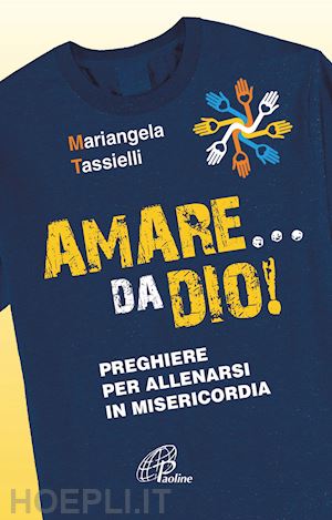 tassielli mariangela - amare... da dio! preghiere per allenarsi in misericordia