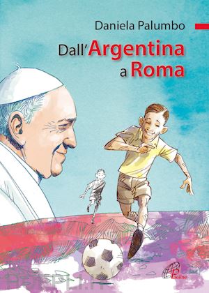 palumbo daniela - dall'argentina a roma. la vita di papa francesco. ediz. illustrata