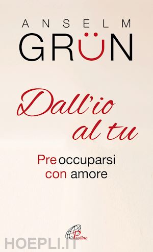 grun anselm - dall'io al tu - preoccuparsi con amore