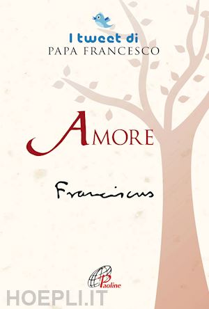 francesco (jorge mario bergoglio) - amore. i tweet di papa francesco