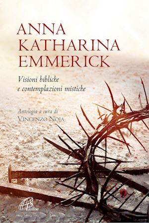 emmerick anna k.; noja v. (curatore) - visioni bibliche e contemplazioni mistiche. nuova ediz.