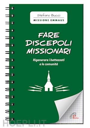 bucci stefano - fare discepoli missionari. rigenerare i battezzati e le comunità