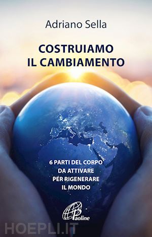 sella adriano - costruiamo il cambiamento. 6 parti del corpo da attivare per rigenerare il mondo