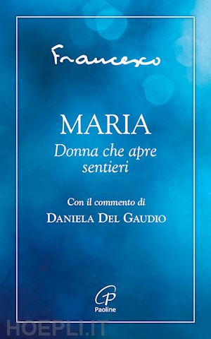 francesco (jorge mario bergoglio); del gaudio d. (curatore) - maria. donna che apre sentieri