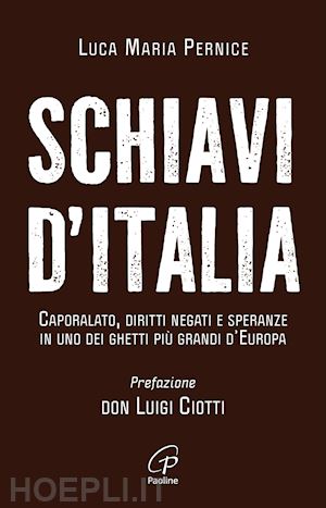 pernice luca maria - schiavi d'italia. caporalato, diritti negati e speranze in uno dei ghetti più grandi d'europa