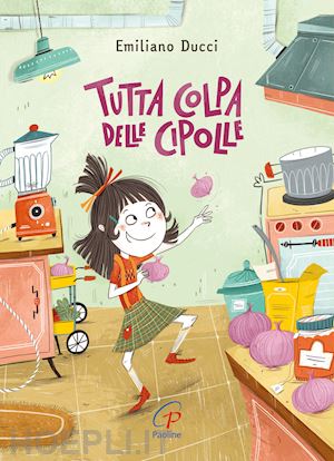 ducci emiliano - tutta colpa delle cipolle. ediz. illustrata