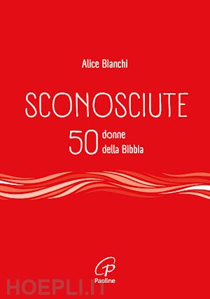 bianchi alice - sconosciute. 50 donne della bibbia