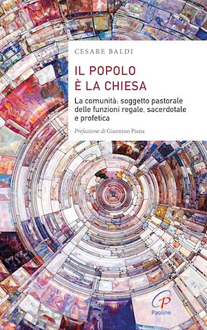 baldi cesare - il popolo è la chiesa. la comunità: soggetto pastorale delle funzioni regale, sacerdotale e profetica