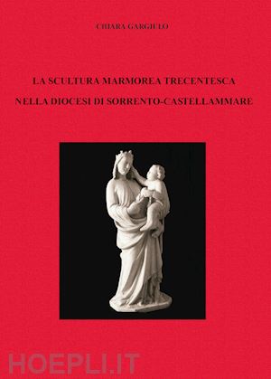 gargiulo liberato - la scultura marmorea trecentesca nella diocesi di sorrento-castellammare
