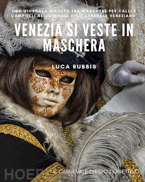 rubbis luca - venezia si veste in maschera. ediz. illustrata