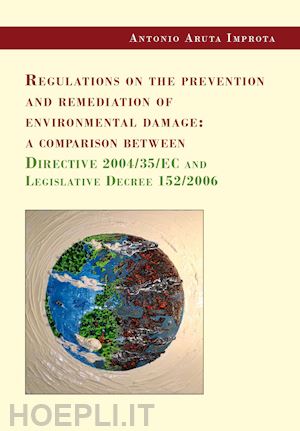 aruta improta antonio - regulations on the prevention and remediation of environmental damage: a comparison between directive 2004/35/ec and legislative decree 152/2006