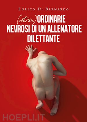 di bernardo enrico - (stra)ordinarie nevrosi di un allenatore dilettante