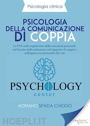 spada chiodo adriano - psicologia della comunicazione di coppia. la pnl nella regolazione delle emozioni personali, nel fascino della seduzione, nel rapporto di coppia e nell'approccio personale alla vita