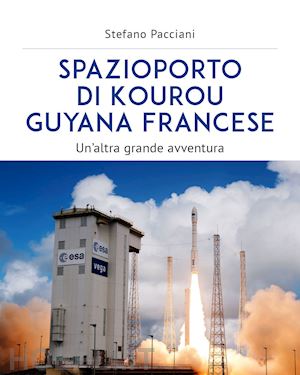 pacciani stefano - spazioporto di kourou guyana francese. un'altra grande avventura