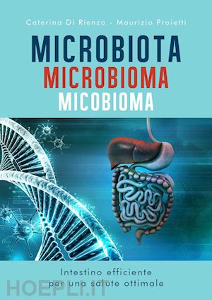 di rienzo caterina; proietti maurizio - microbiota microbioma micobioma. intestino efficiente per una salute ottimale