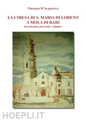 d'acquaviva vincenzo - la chiesa di s. maria di loreto a mola di bari tra passato, presente e futuro