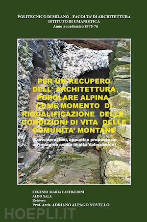 castiglioni eugenio maria - per un recupero dell'architettura popolare alpina come momento di riqualificazione delle condizioni di vita delle comunità montane
