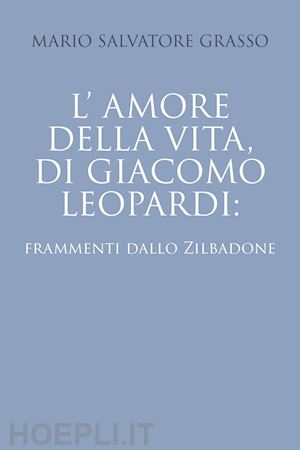 grasso mario salvatore - l'amore della vita di giacomo leopardi: frammenti dallo zibaldone