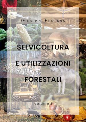 fontana giuseppe - selvicoltura e utilizzazioni forestali. vol. 1