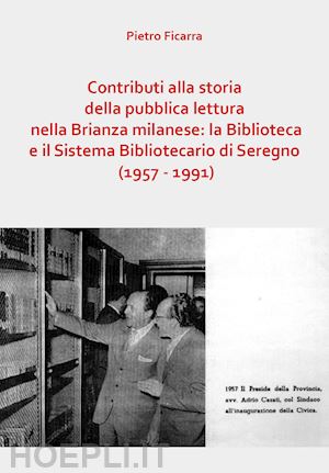 ficarra pietro - contributi alla storia della pubblica lettura nella brianza milanese: la biblioteca e il sistema bibliotecario di seregno (1957-1991)