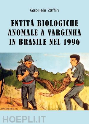 zaffiri gabriele - entità biologiche anomale a varginha in brasile nel 1996