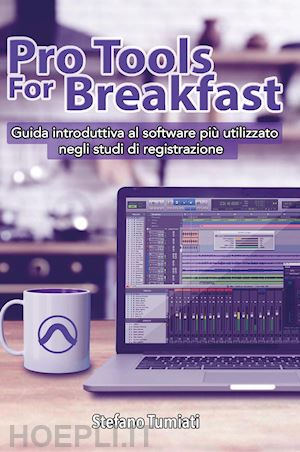 tumiati stefano - pro tools for breakfast. guida introduttiva al software più utilizzato negli studi di registrazione