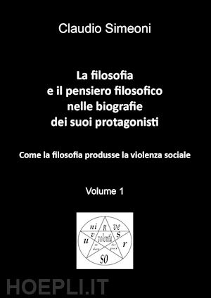 simeoni claudio - la filosofia e il pensiero filosofico nelle biografie dei suoi protagonisti. vol. 1