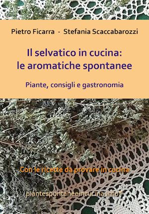 ficarra pietro; scaccabarozzi stefania - selvatico in cucina: le aromatiche spontanee. piante, consigli e gastronomia (il