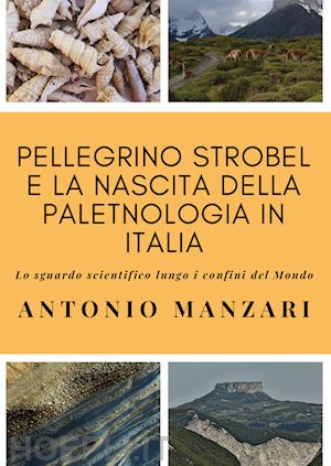 manzari antonio - pellegrino strobel e la nascita della paletnologia in italia. lo sguardo scientifico lungo i confini del mondo