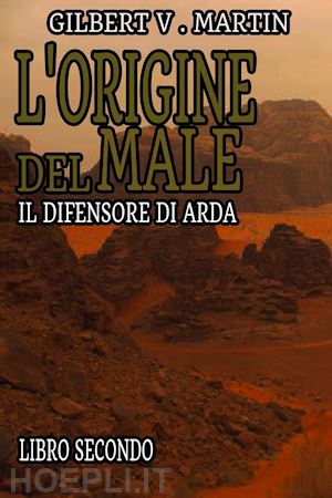 martin gilbert v. - l'origine del male. il difensore di arda. vol. 2