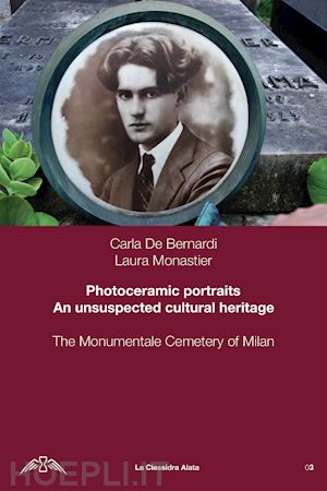 de bernardi carla; monastier laura - photoceramic portraits. un unsuspected cultural heritage. the monumentale cemetery of milan