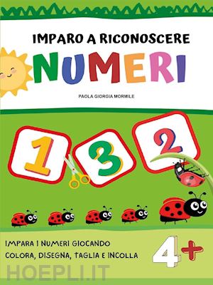 mormile paola giorgia - imparo a riconoscere numeri e forme. ediz. illustrata