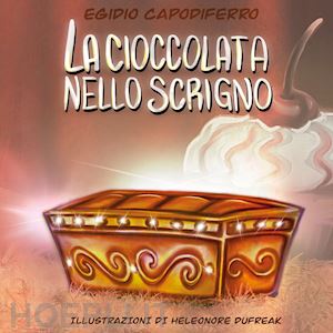 capodiferro egidio - la cioccolata nello scrigno. ediz. illustrata