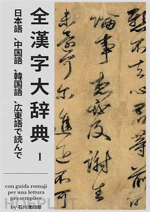 seishirou ishikawa - zen kanji dai jiten [nihongo, chuugokugo, kankokugo, kantongo de yonde] dai ichi kan (edizione italiana)