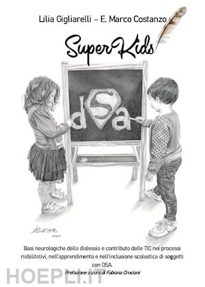 gigliarelli lilia; costanzo enzo marco - superkids. basi neurologiche della dislessia e contributo delle tic nei processi riabilitativi, nell'apprendimento e nell'inclusione scolastica di soggetti con dsa